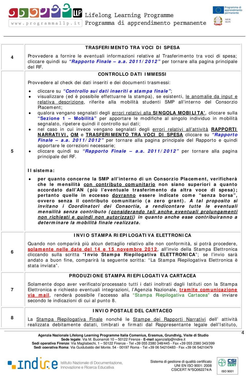 se esistenti, le anomalie da input e relativa descrizione, riferite alla mobilità studenti SMP all interno del Consorzio Placement; qualora vengano segnalati degli errori relativi alla SINGOLA