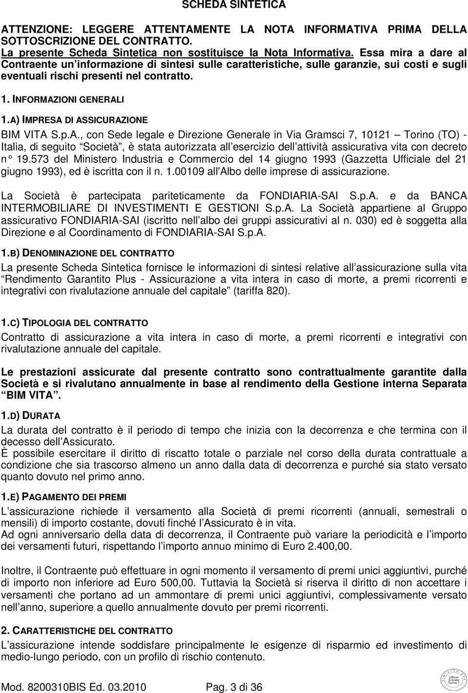 A) IMPRESA DI ASSICURAZIONE BIM VITA S.p.A., con Sede legale e Direzione Generale in Via Gramsci 7, 10121 Torino (TO) - Italia, di seguito Società, è stata autorizzata all esercizio dell attività assicurativa vita con decreto n 19.