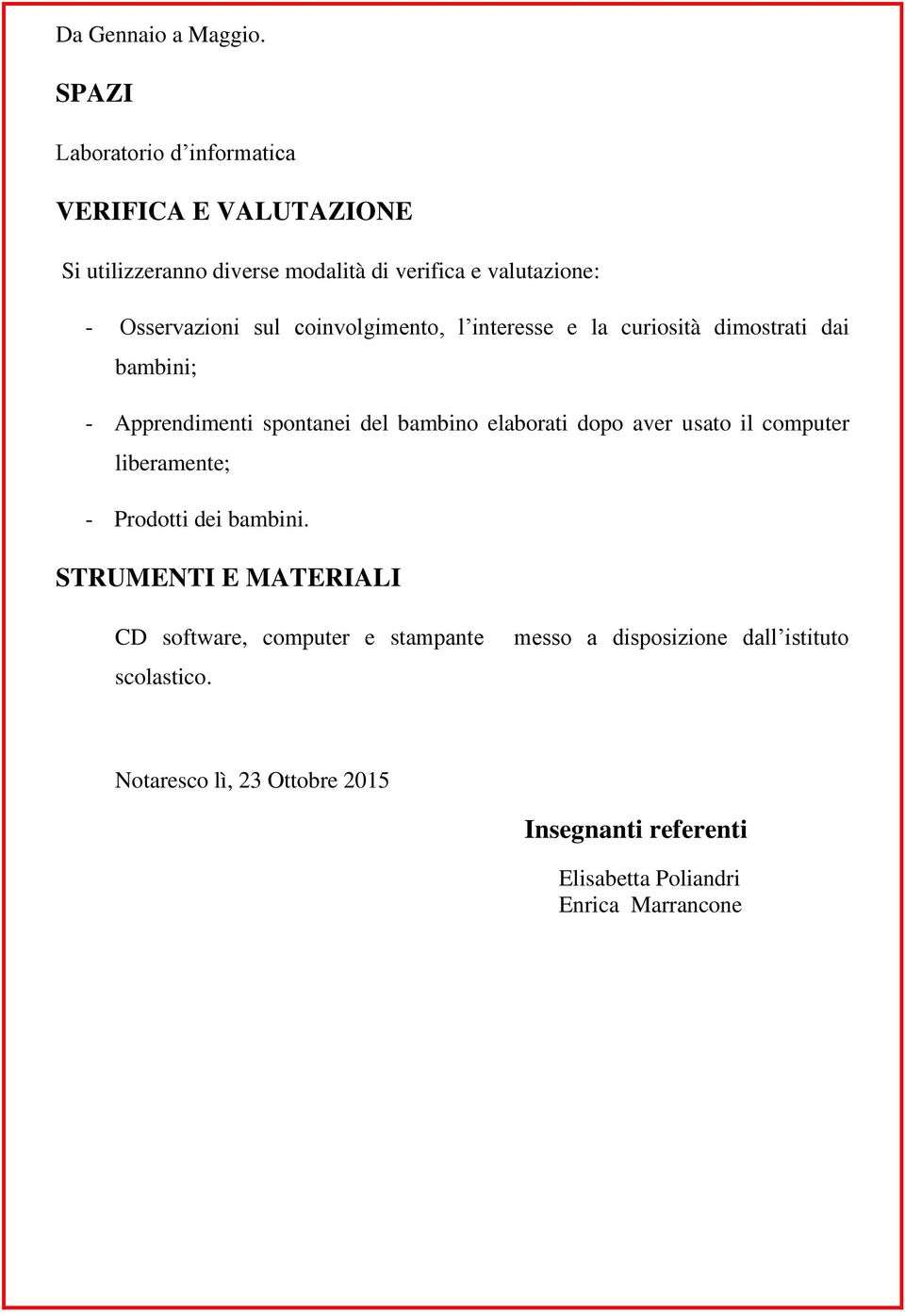 sul coinvolgimento, l interesse e la curiosità dimostrati dai bambini; - Apprendimenti spontanei del bambino elaborati dopo aver