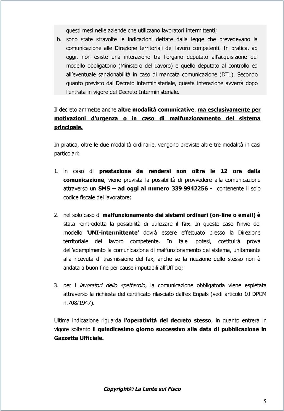 In pratica, ad oggi, non esiste una interazione tra l organo deputato all acquisizione del modello obbligatorio (Ministero del Lavoro) e quello deputato al controllo ed all eventuale sanzionabilità