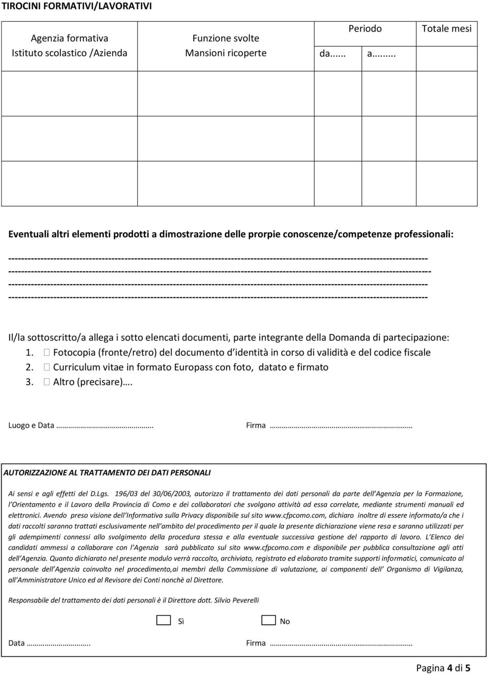 Fotocopia (fronte/retro) del documento d identità in corso di validità e del codice fiscale 2. Curriculum vitae in formato Europass con foto, datato e firmato 3. Altro (precisare). Luogo e Data.