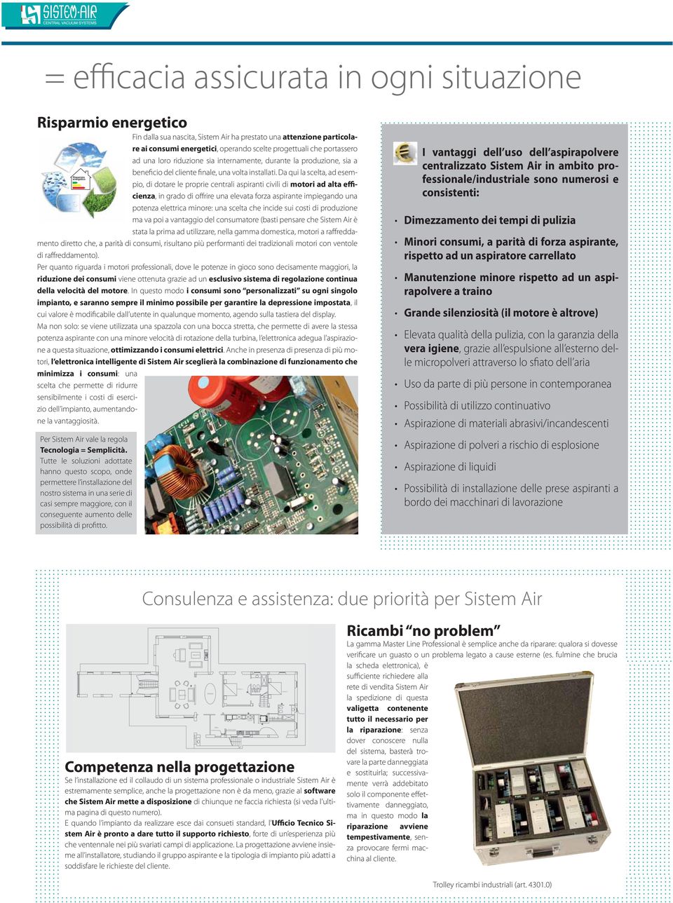 Da qui la scelta, ad esempio, di dotare le proprie centrali aspiranti civili di motori ad alta efficienza, in grado di offrire una elevata forza aspirante impiegando una potenza elettrica minore: una