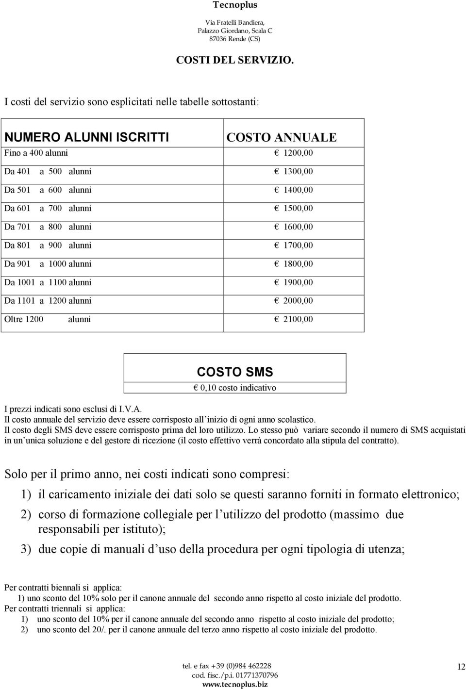 alunni 1500,00 Da 701 a 800 alunni 1600,00 Da 801 a 900 alunni 1700,00 Da 901 a 1000 alunni 1800,00 Da 1001 a 1100 alunni 1900,00 Da 1101 a 1200 alunni 2000,00 Oltre 1200 alunni 2100,00 COSTO SMS