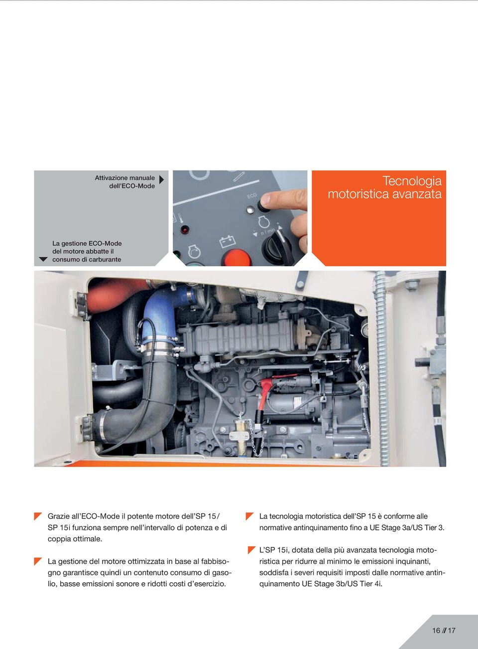 La gestione del motore ottimizzata in base al fabbisogno garantisce quindi un contenuto consumo di gasolio, basse emissioni sonore e ridotti costi d esercizio.