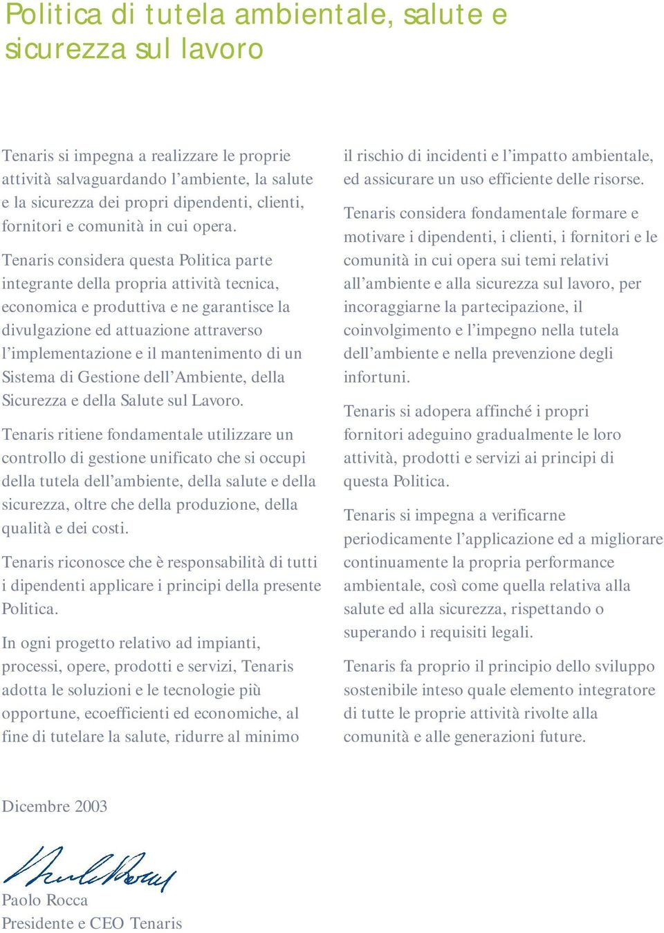 Tenaris considera questa Politica parte integrante della propria attività tecnica, economica e produttiva e ne garantisce la divulgazione ed attuazione attraverso l implementazione e il mantenimento