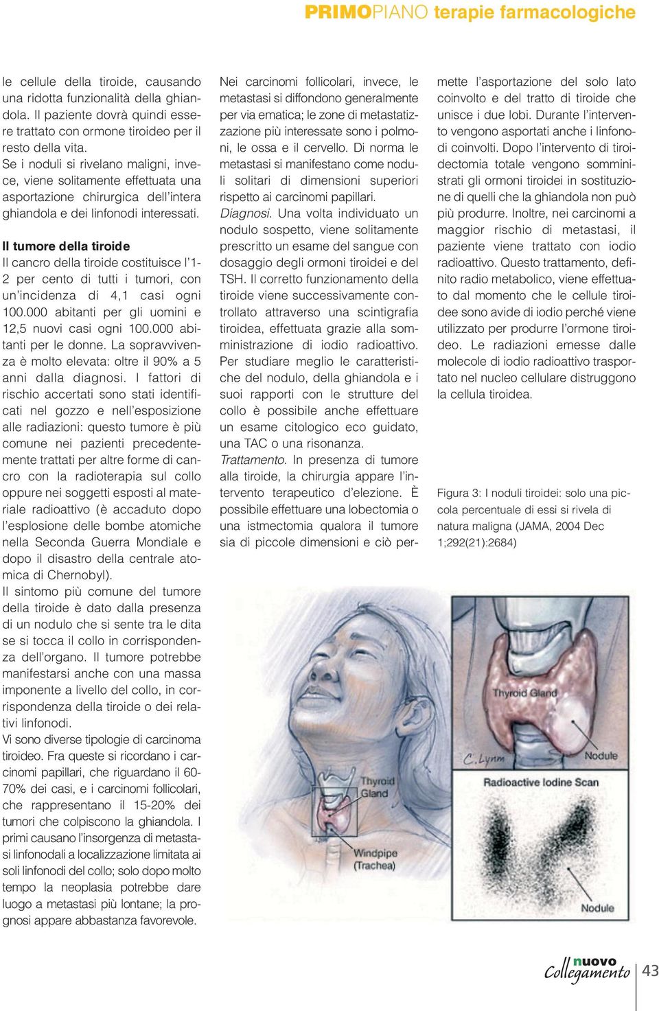 Il tumore della tiroide Il cancro della tiroide costituisce l 1-2 per cento di tutti i tumori, con un incidenza di 4,1 casi ogni 100.000 abitanti per gli uomini e 12,5 nuovi casi ogni 100.