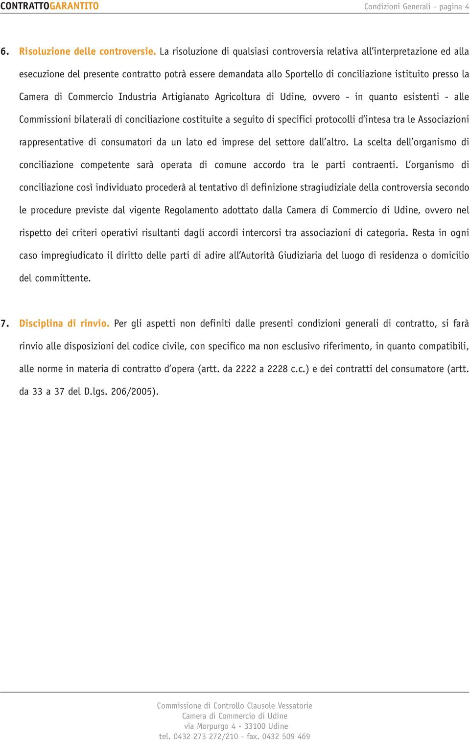 Commercio Industria Artigianato Agricoltura di Udine, ovvero - in quanto esistenti - alle Commissioni bilaterali di conciliazione costituite a seguito di specifici protocolli d intesa tra le