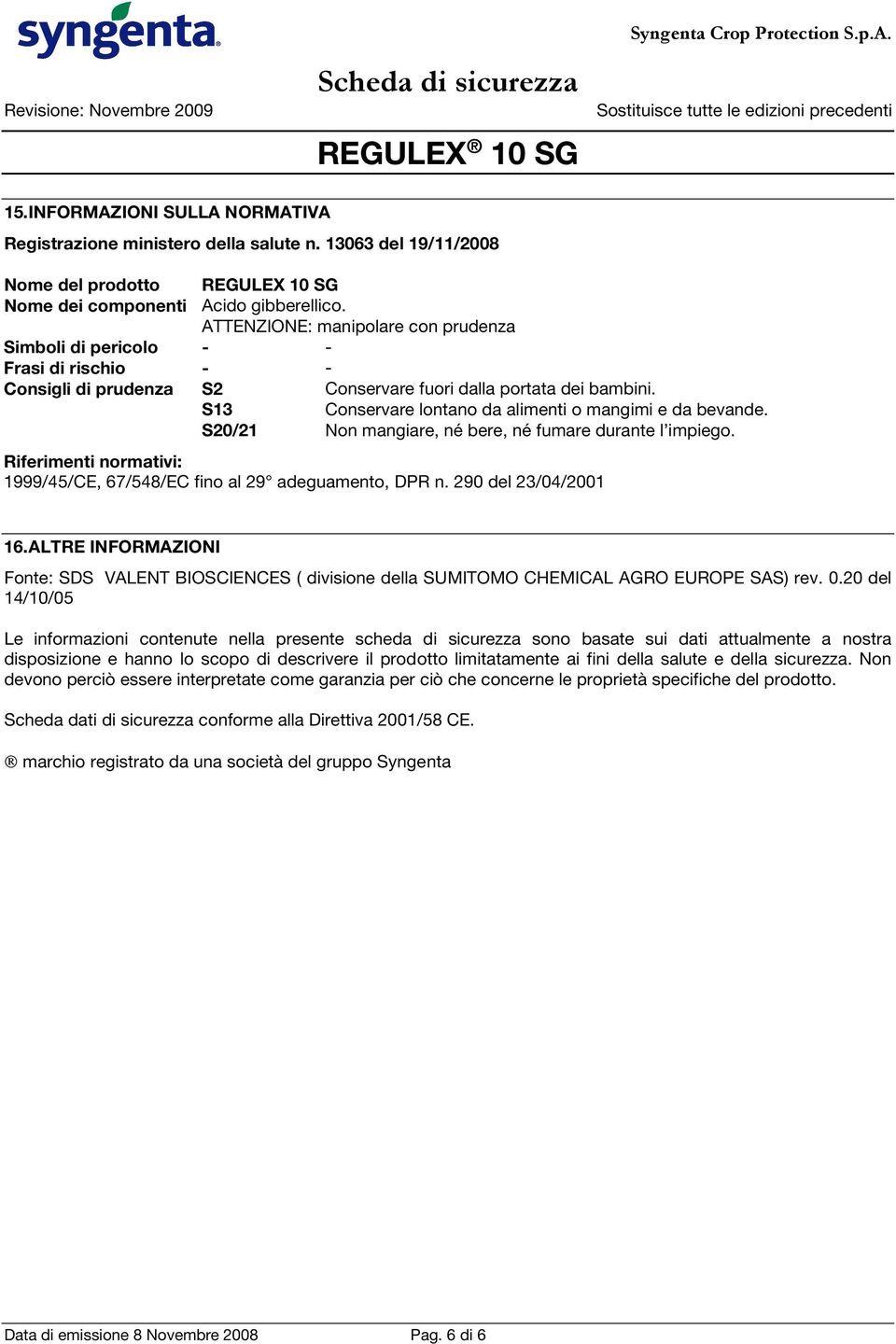 S13 Conservare lontano da alimenti o mangimi e da bevande. S20/21 Non mangiare, né bere, né fumare durante l impiego. Riferimenti normativi: 1999/45/CE, 67/548/EC fino al 29 adeguamento, DPR n.