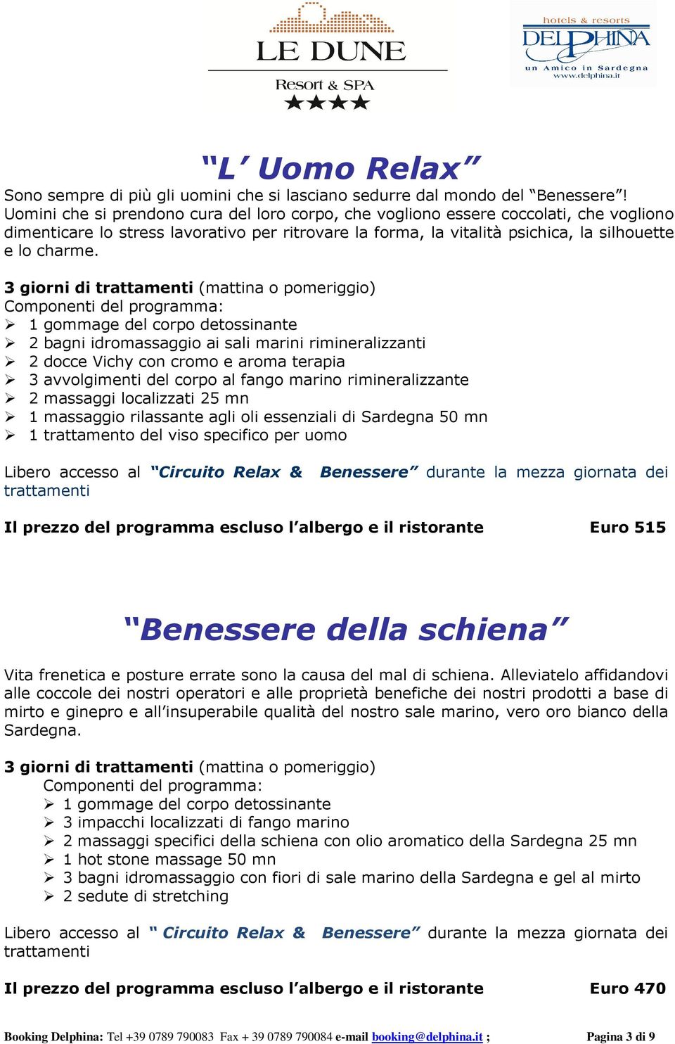 3 giorni di (mattina o pomeriggio) 1 gommage del corpo detossinante 2 bagni idromassaggio ai sali marini rimineralizzanti 2 docce Vichy con cromo e aroma terapia 3 avvolgimenti del corpo al fango