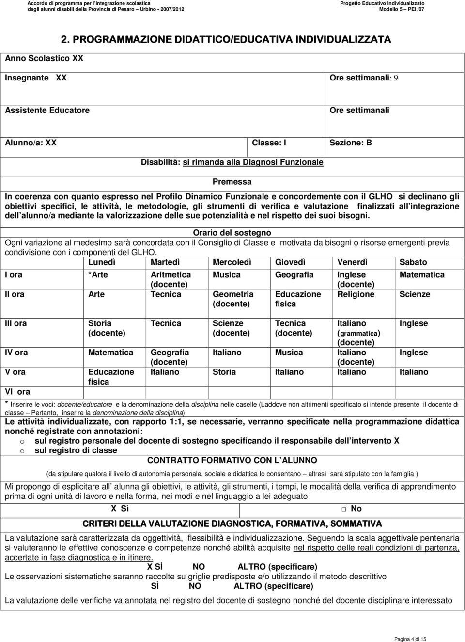 metodologie, gli strumenti di verifica e valutazione finalizzati all integrazione dell alunno/a mediante la valorizzazione delle sue potenzialità e nel rispetto dei suoi bisogni.