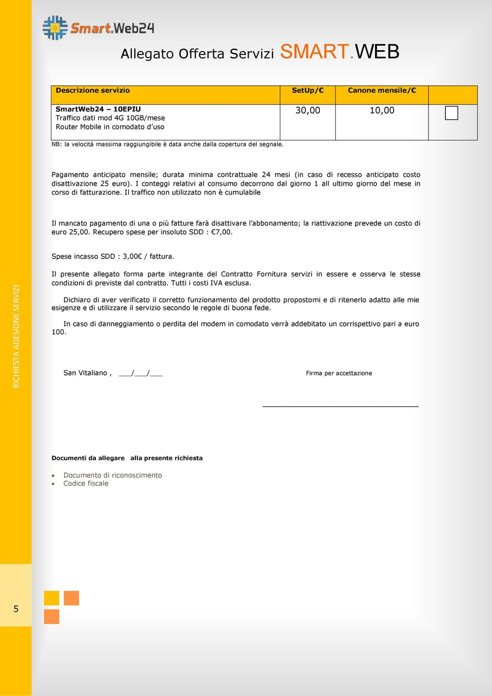 copertura del segnale. Pagamento anticipato mensile; durata minima contrattuale 24 mesi (in caso di recesso anticipato costo disattivazione 25 euro).