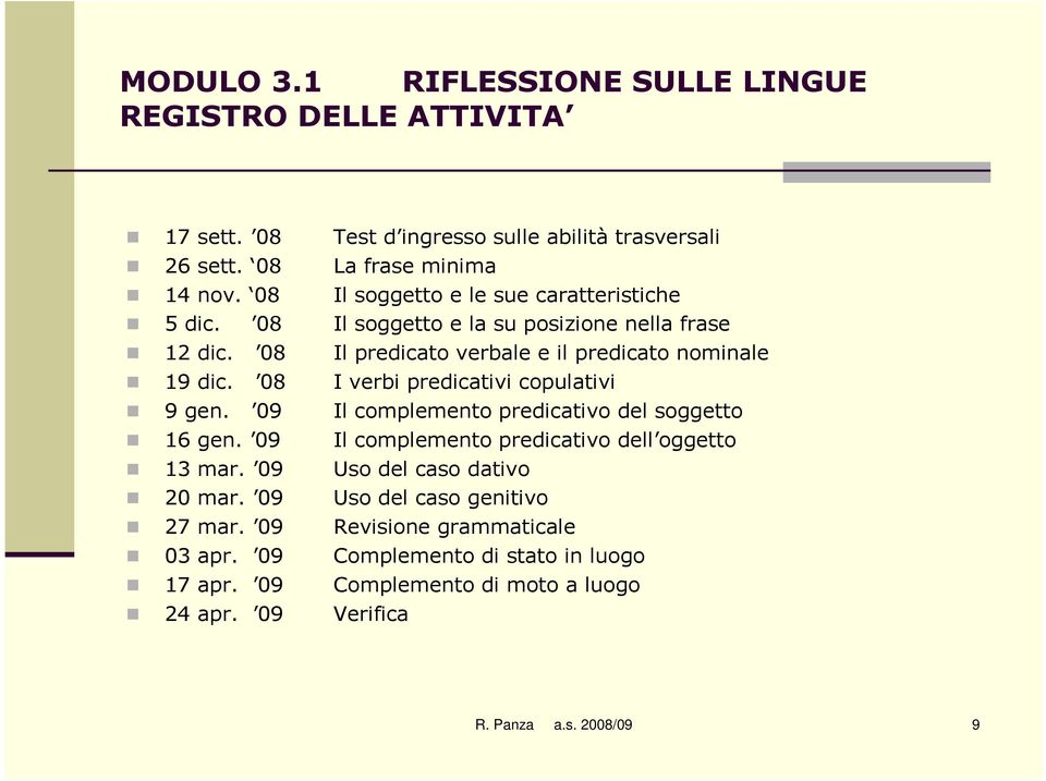 08 I verbi predicativi copulativi 9 gen. 09 Il complemento predicativo del soggetto 16 gen. 09 Il complemento predicativo dell oggetto 13 mar.