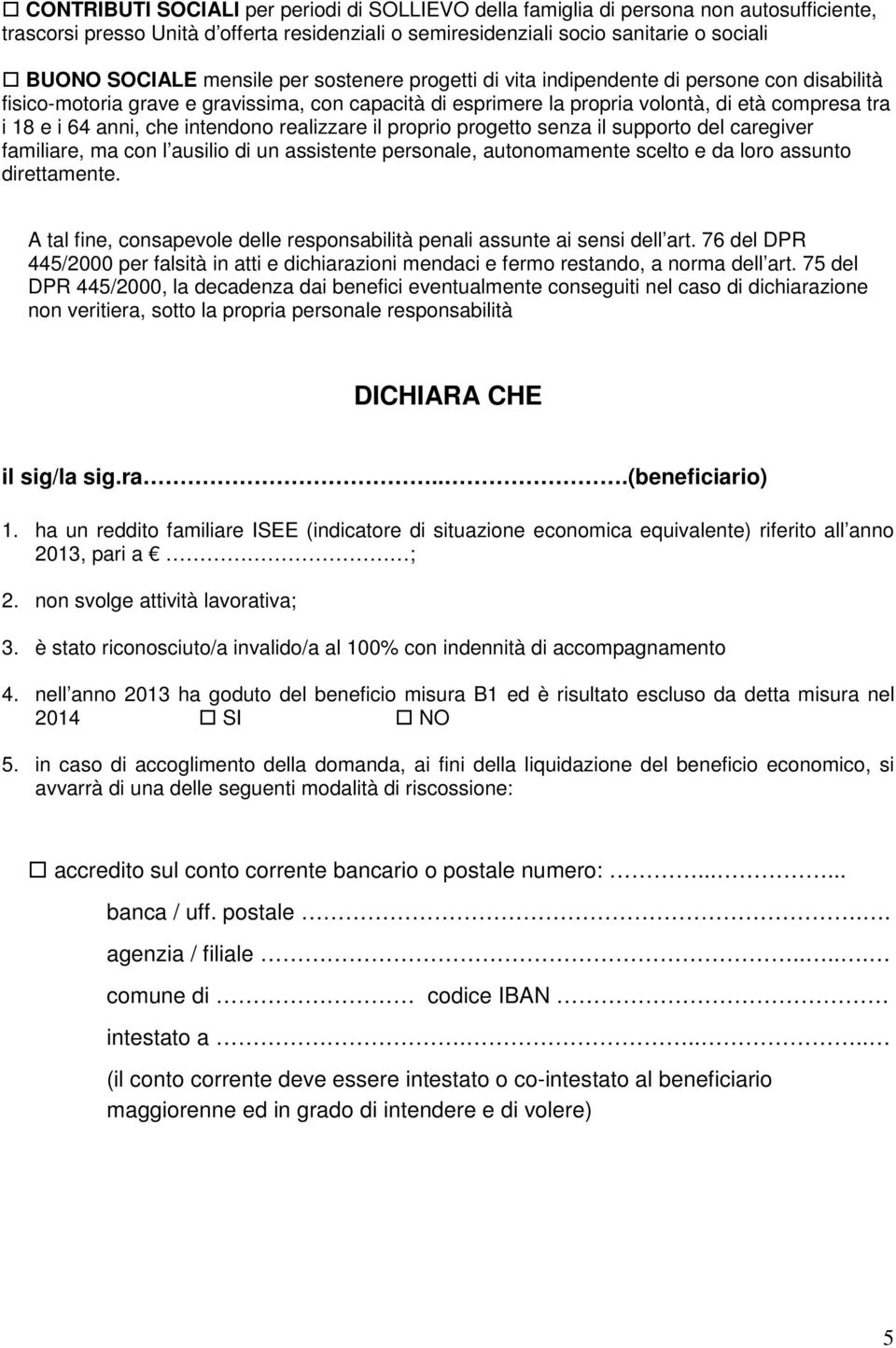 realizzare il proprio progetto senza il supporto del caregiver familiare, ma con l ausilio di un assistente personale, autonomamente scelto e da loro assunto direttamente.