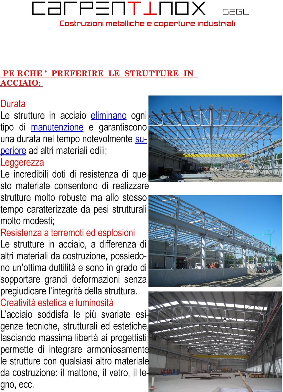 terremoti ed esplosioni Le strutture in acciaio, a differenza di altri materiali da costruzione, possiedono un ottima duttilità e sono in grado di sopportare grandi deformazioni senza pregiudicare l