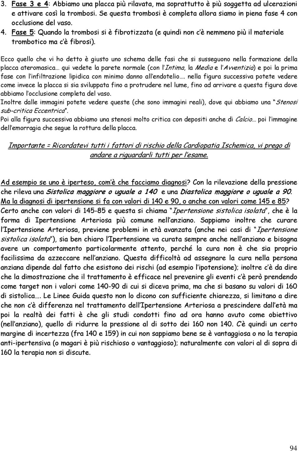 Ecco quello che vi ho detto è giusto uno schema delle fasi che si susseguono nella formazione della placca ateromasica qui vedete la parete normale (con l Intima, la Media e l Avventizia) e poi la