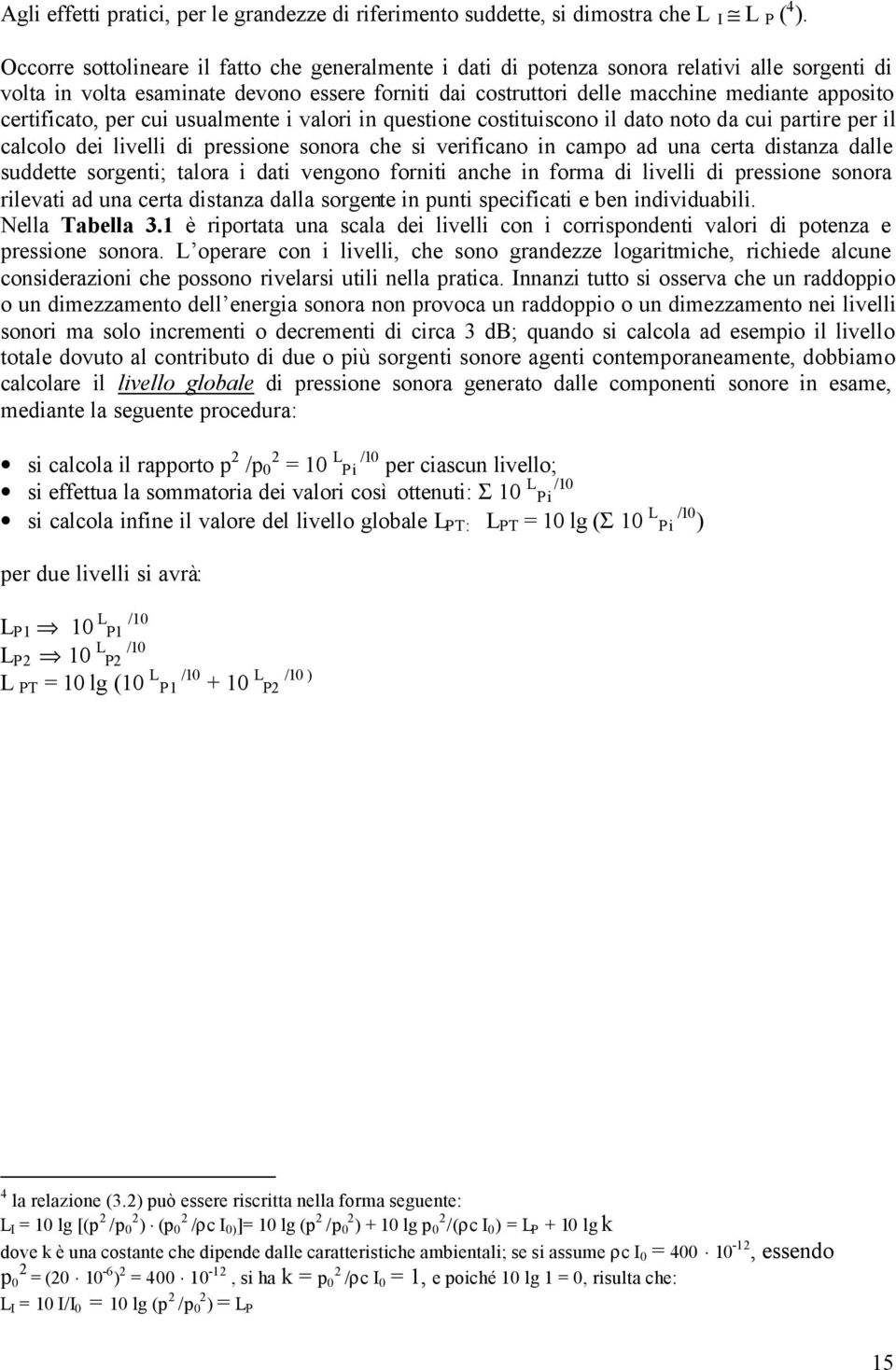 certificato, per cui usualmente i valori in questione costituiscono il dato noto da cui partire per il calcolo dei livelli di pressione sonora che si verificano in campo ad una certa distanza dalle