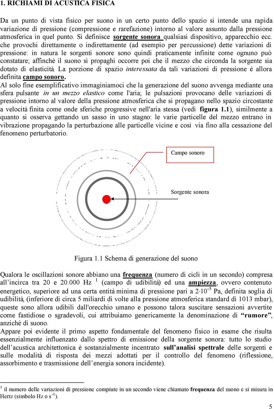 che provochi direttamente o indirettamente (ad esempio per percussione) dette variazioni di pressione: in natura le sorgenti sonore sono quindi praticamente infinite come ognuno può constatare;