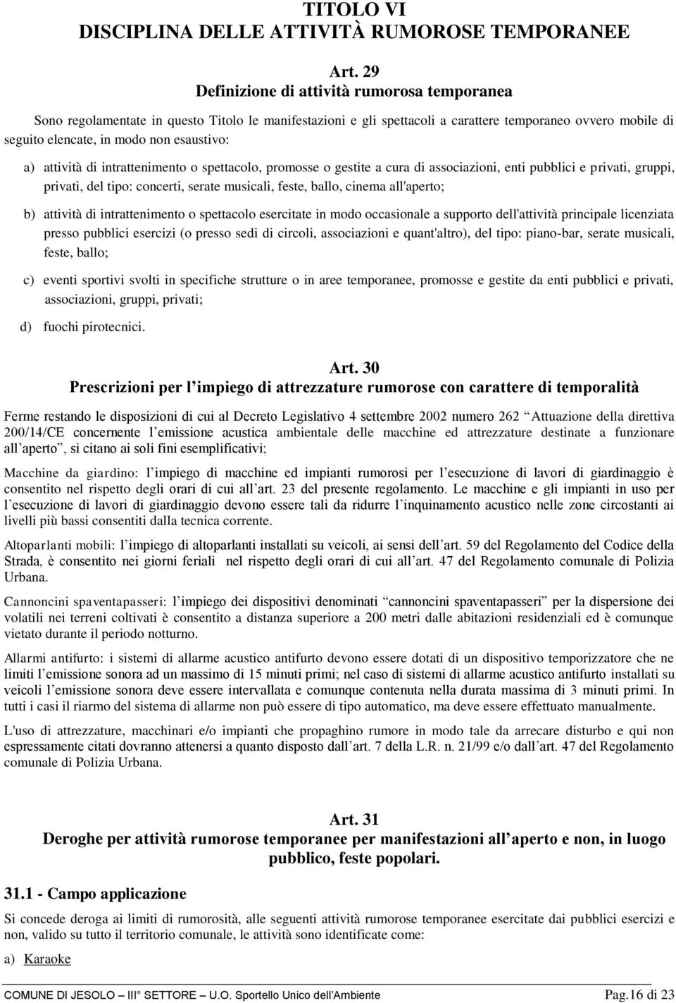 a) attività di intrattenimento o spettacolo, promosse o gestite a cura di associazioni, enti pubblici e privati, gruppi, privati, del tipo: concerti, serate musicali, feste, ballo, cinema all'aperto;