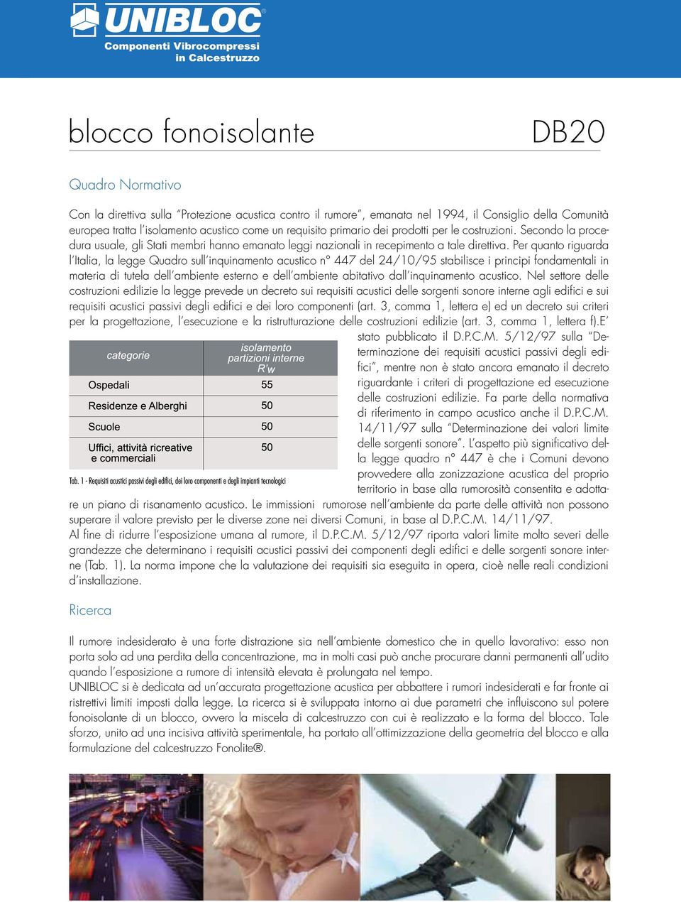 Per quanto riguarda l Italia, la legge Quadro sull inquinamento acustico n 447 del 24/10/95 stabilisce i principi fondamentali in materia di tutela dell ambiente esterno e dell ambiente abitativo