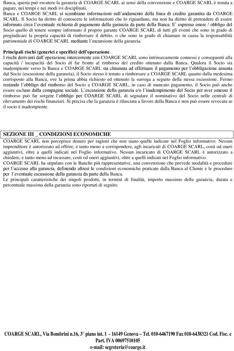 Il Socio ha diritto di conoscere le informazioni che lo riguardano, ma non ha diritto di pretendere di essere informato circa l eventuale richiesta di pagamento della garanzia da parte della Banca.