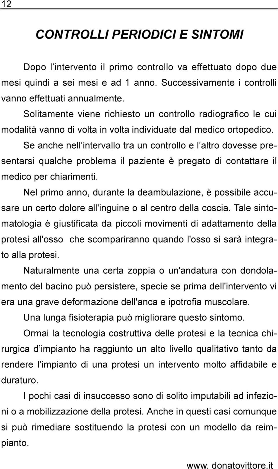 Se anche nell intervallo tra un controllo e l altro dovesse presentarsi qualche problema il paziente è pregato di contattare il medico per chiarimenti.