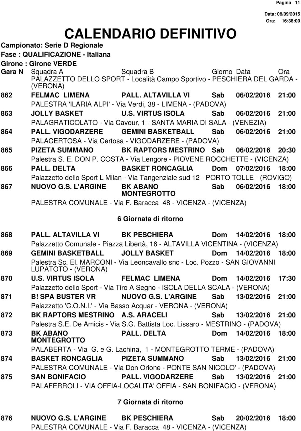 ALTAVILLA VI BK PESCHIERA Dom 14/02/2016 18:00 869 GEMINI BASKETBALL JOLLY BASKET Dom 14/02/2016 18:00 870 U.S. VIRTUS ISOLA FELMAC LIMENA Dom 14/02/2016 17:30 Palazzetto dello Sport - Via Tiro A Segno - ISOLA DELLA SCALA - 871 B!