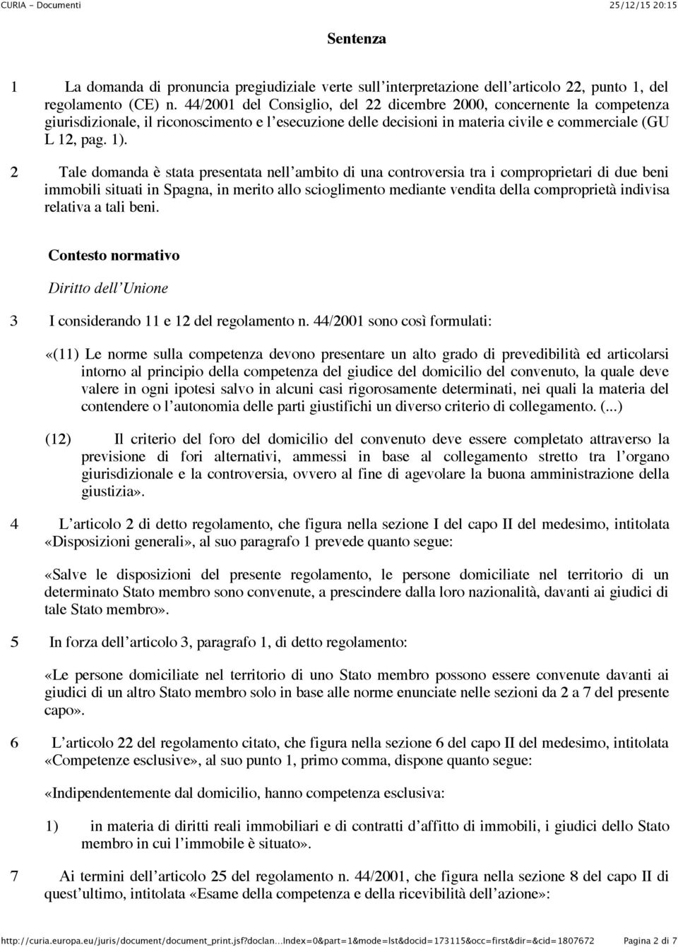 2 Tale domanda è stata presentata nell ambito di una controversia tra i comproprietari di due beni immobili situati in Spagna, in merito allo scioglimento mediante vendita della comproprietà indivisa