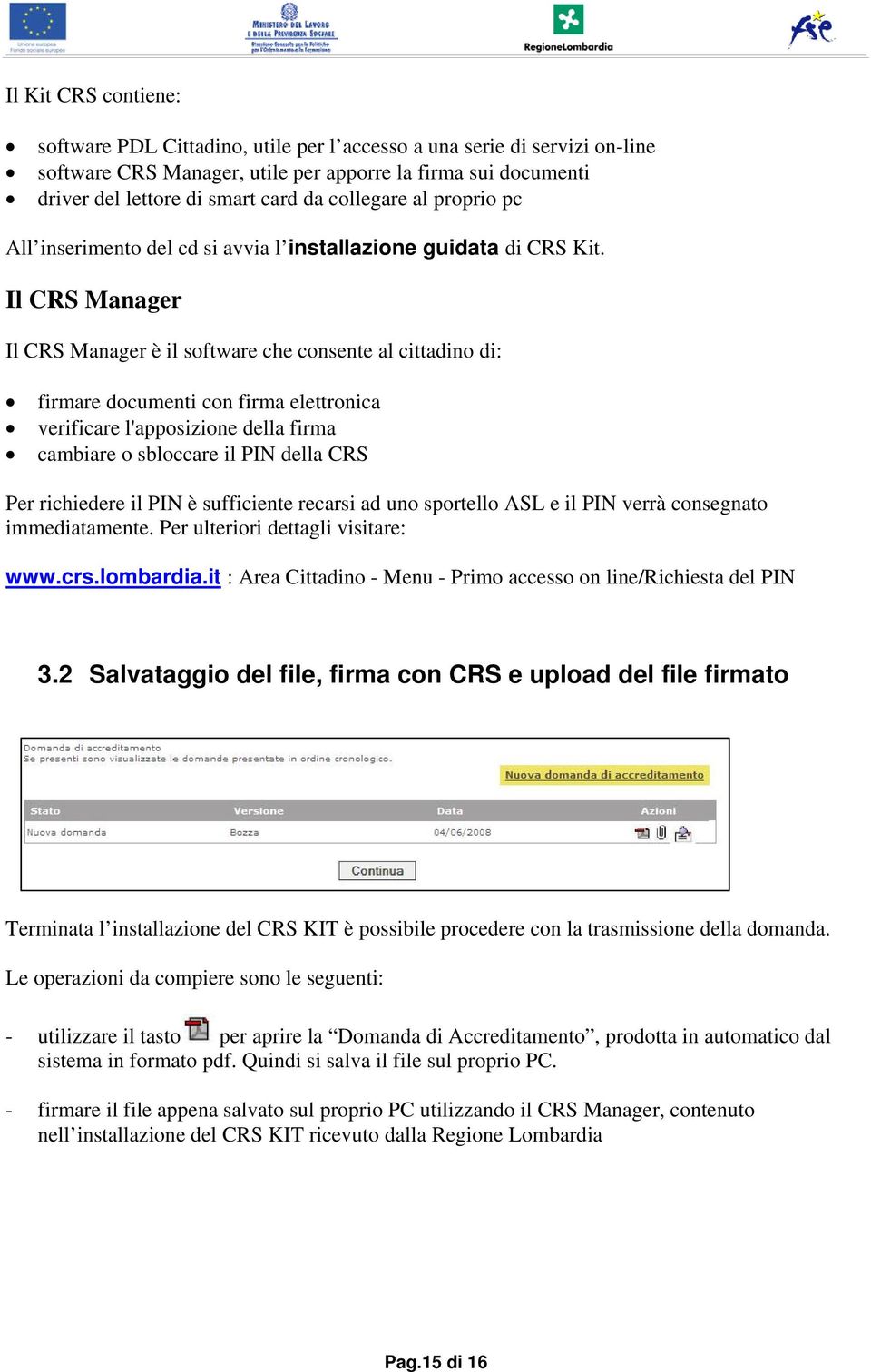 Il CRS Manager Il CRS Manager è il software che consente al cittadino di: firmare documenti con firma elettronica verificare l'apposizione della firma cambiare o sbloccare il PIN della CRS Per