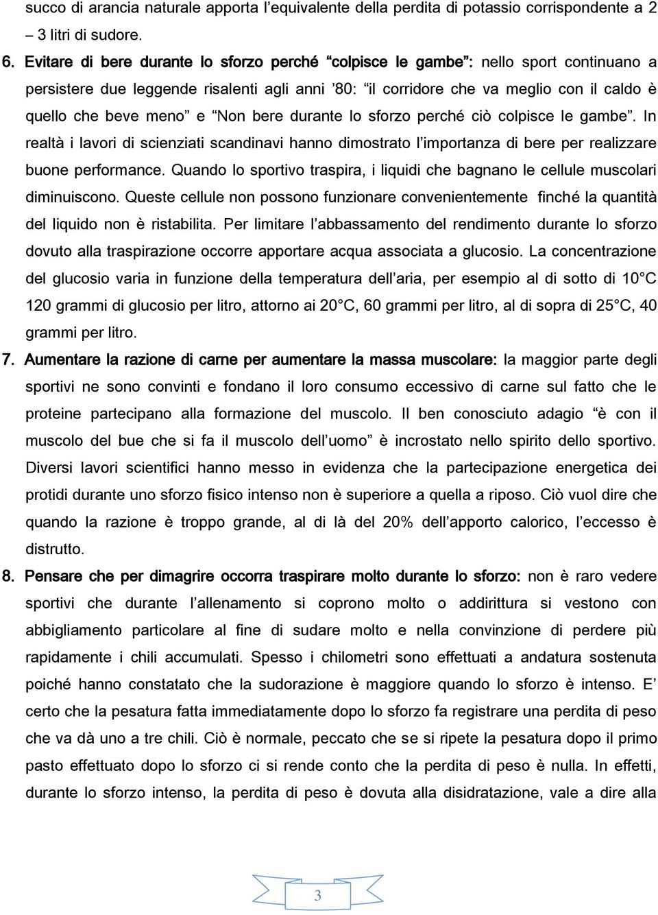 Non bere durante lo sforzo perché ciò colpisce le gambe. In realtà i lavori di scienziati scandinavi hanno dimostrato l importanza di bere per realizzare buone performance.