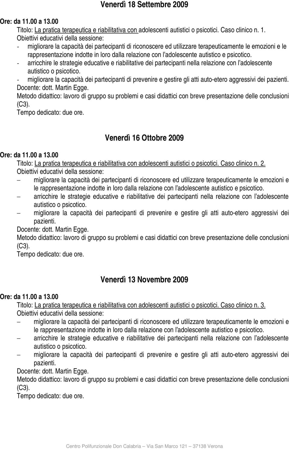 - migliorare la capacità dei partecipanti di riconoscere ed utilizzare terapeuticamente le emozioni e le rappresentazione indotte in loro dalla relazione con l adolescente autistico e psicotico.