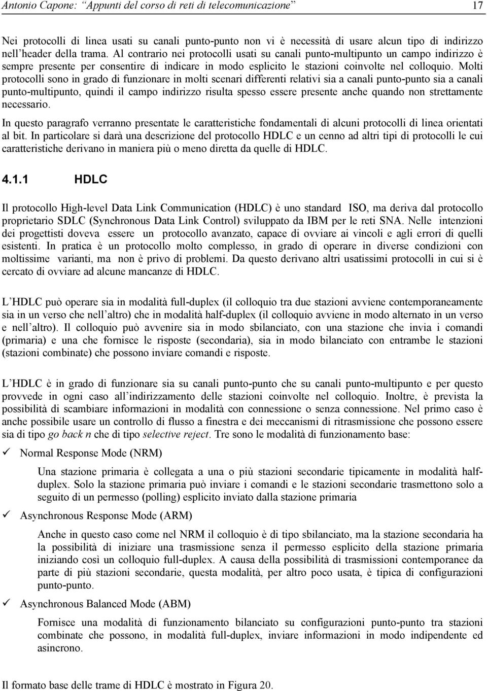 Molti protocolli sono in grado di funzionare in molti scenari differenti relativi sia a canali punto-punto sia a canali punto-multipunto, quindi il campo indirizzo risulta spesso essere presente