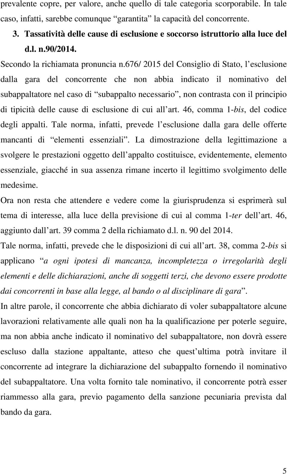 676/ 2015 del Consiglio di Stato, l esclusione dalla gara del concorrente che non abbia indicato il nominativo del subappaltatore nel caso di subappalto necessario, non contrasta con il principio di