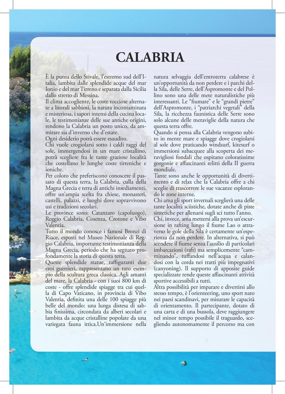 la Calabria un posto unico, da ammirare sia d inverno che d estate. Ogni desiderio potrà essere esaudito.
