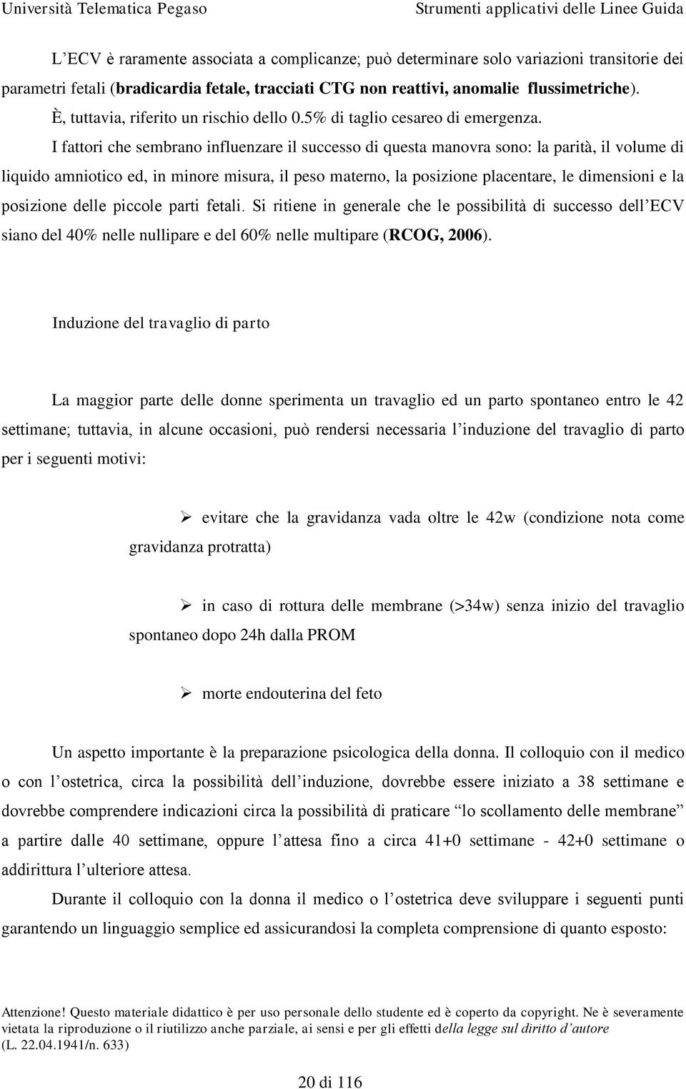 I fattori che sembrano influenzare il successo di questa manovra sono: la parità, il volume di liquido amniotico ed, in minore misura, il peso materno, la posizione placentare, le dimensioni e la