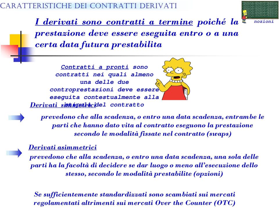 entrambe le parti che hanno dato vita al contratto eseguono la prestazione secondo le modalità fissate nel contratto (swaps) Derivati asimmetrici prevedono che alla scadenza, o entro una data