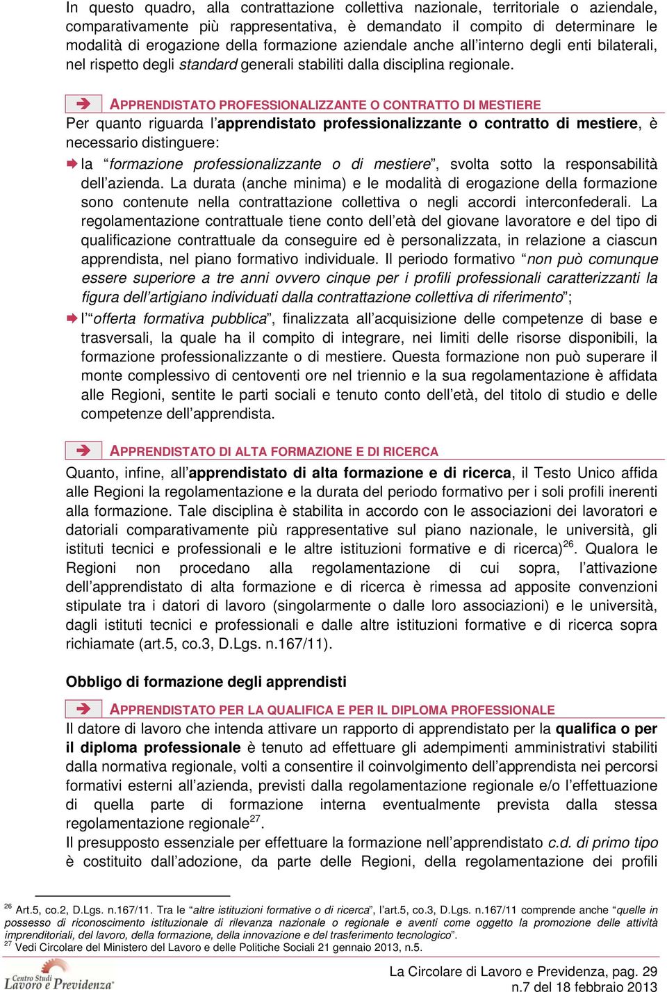 APPRENDISTATO PROFESSIONALIZZANTE O CONTRATTO DI MESTIERE Per quanto riguarda l apprendistato professionalizzante o contratto di mestiere, è necessario distinguere: la formazione professionalizzante