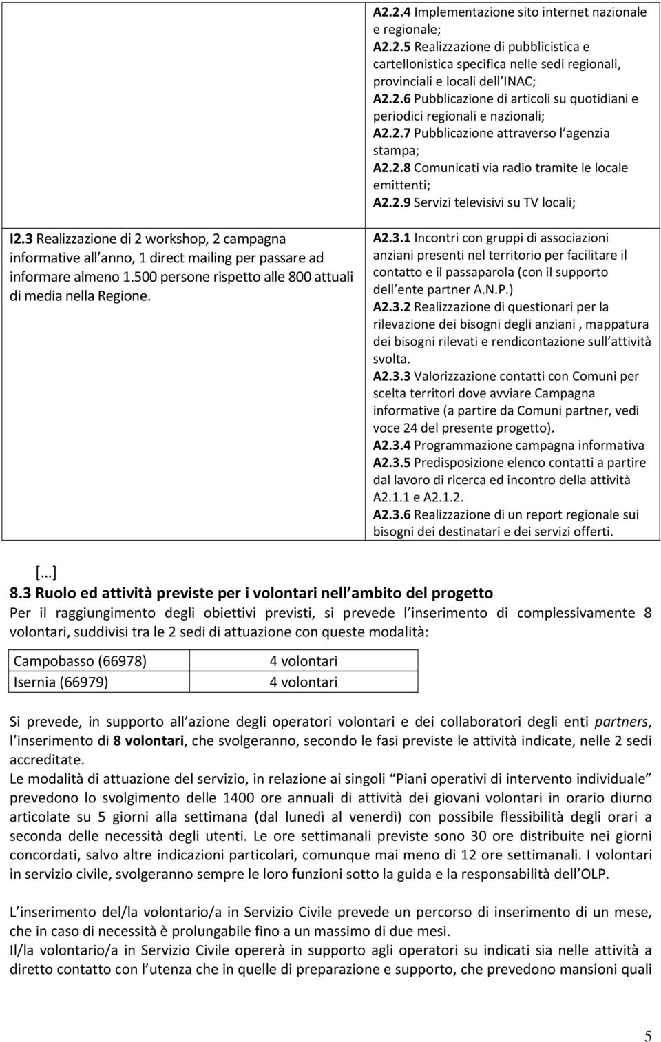 3 Realizzazione di 2 workshop, 2 campagna informative all anno, 1 direct mailing per passare ad informare almeno 1.500 persone rispetto alle 800 attuali di media nella Regione. A2.3.1 Incontri con gruppi di associazioni anziani presenti nel territorio per facilitare il contatto e il passaparola (con il supporto dell ente partner A.