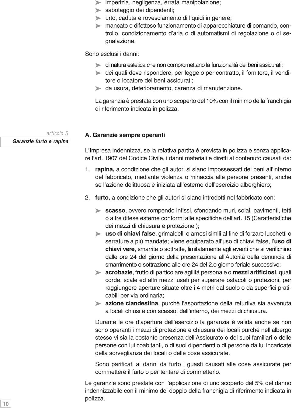 Sono esclusi i danni: di natura estetica che non compromettano la funzionalità dei beni assicurati; dei quali deve rispondere, per legge o per contratto, il fornitore, il venditore o locatore dei