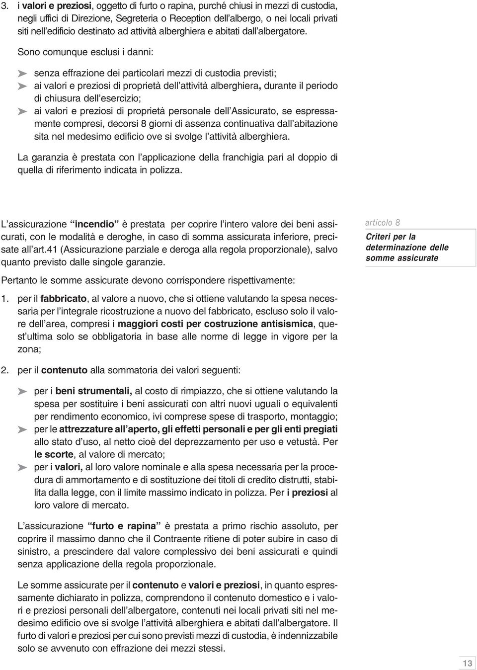 Sono comunque esclusi i danni: senza effrazione dei particolari mezzi di custodia previsti; ai valori e preziosi di proprietà dell attività alberghiera, durante il periodo di chiusura dell esercizio;