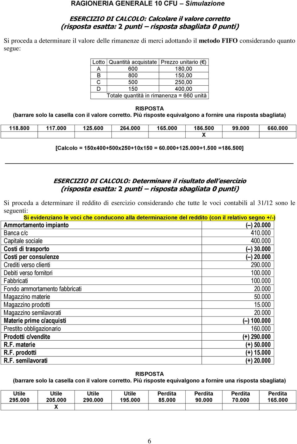 con il valore corretto. Più risposte equivalgono a fornire una risposta sbagliata) 118.800 117.000 125.600 264.000 165.000 186.500 99.000 660.000 [Calcolo = 150x400+500x250+10x150 = 60.000+125.000+1.500 =186.