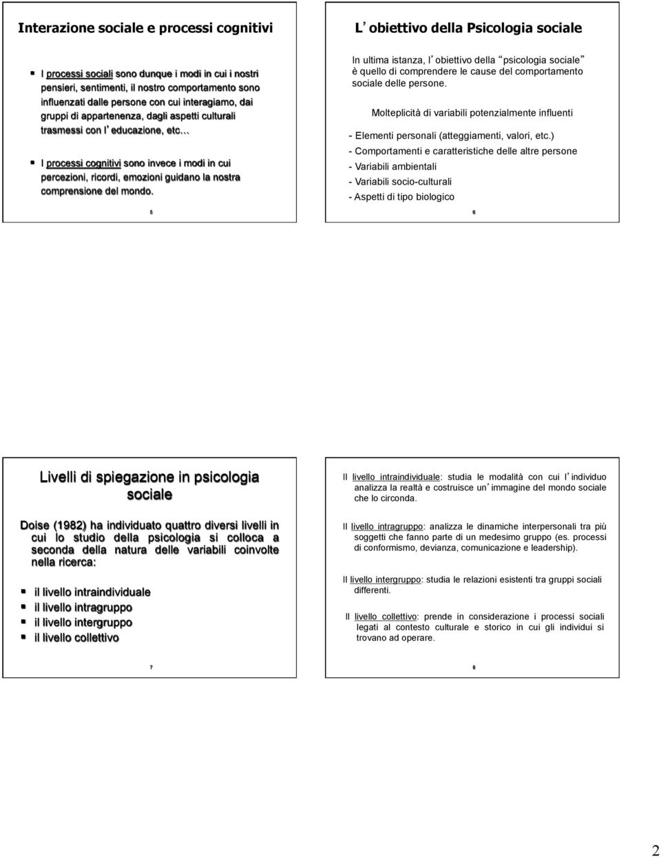 guidano la nostra comprensione del mondo. 5 In ultima istanza, l obiettivo della psicologia sociale è quello di comprendere le cause del comportamento sociale delle persone.