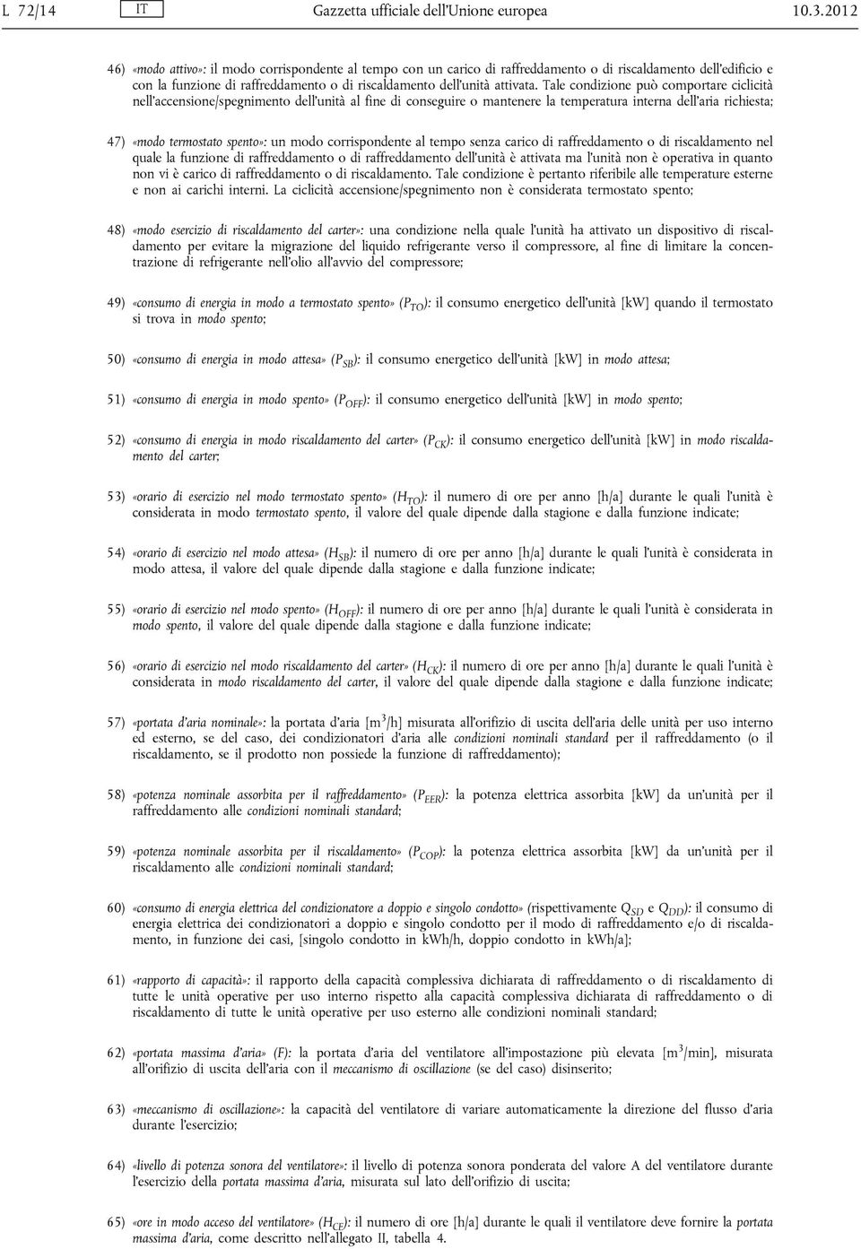 Tale condizione può comportare ciclicità nell accensione/spegnimento dell unità al fine di conseguire o mantenere la temperatura interna dell aria richiesta; 47) «modo termostato spento»: un modo