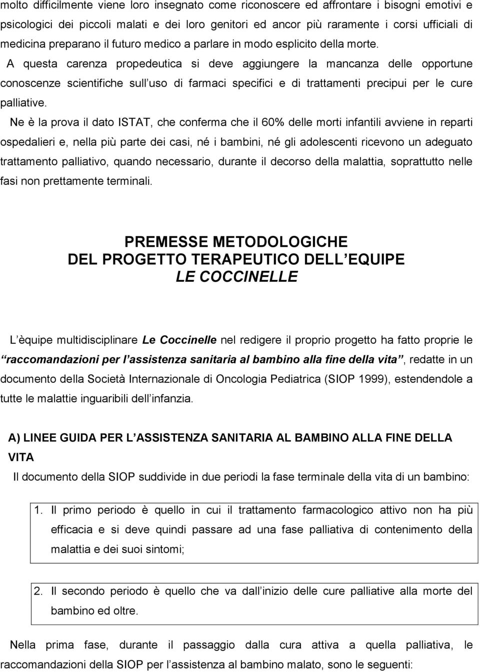 A questa carenza propedeutica si deve aggiungere la mancanza delle opportune conoscenze scientifiche sull uso di farmaci specifici e di trattamenti precipui per le cure palliative.