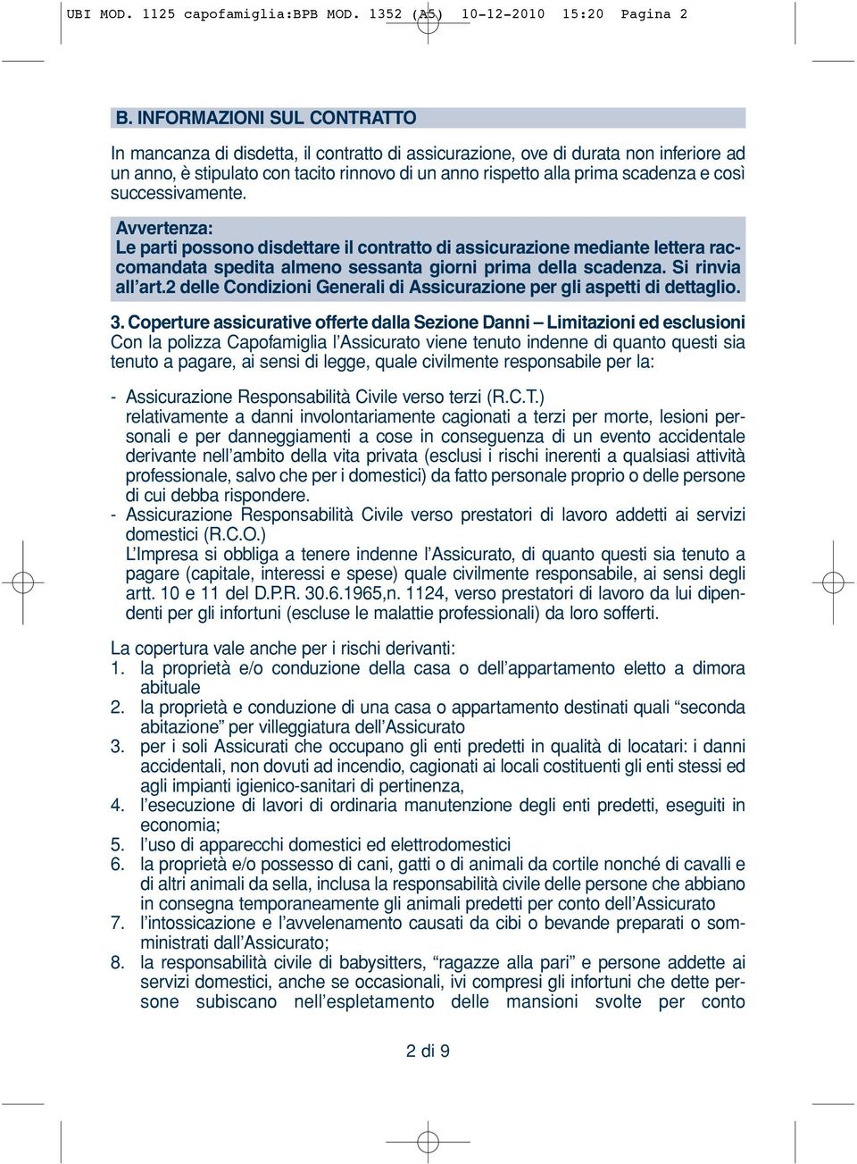 così successivamente. Avvertenza: Le parti possono disdettare il contratto di assicurazione mediante lettera raccomandata spedita almeno sessanta giorni prima della scadenza. Si rinvia all art.