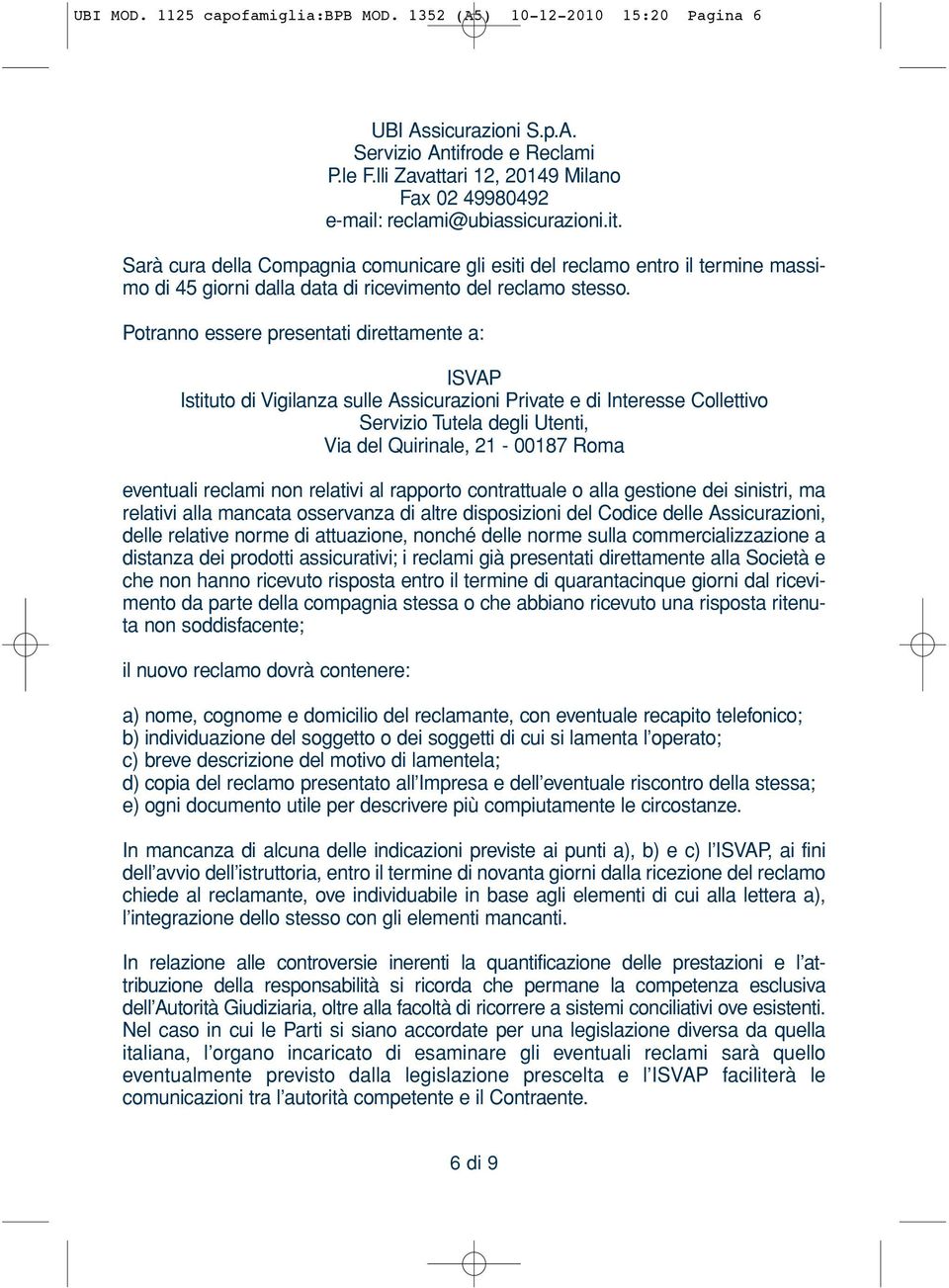 Sarà cura della Compagnia comunicare gli esiti del reclamo entro il termine massimo di 45 giorni dalla data di ricevimento del reclamo stesso.