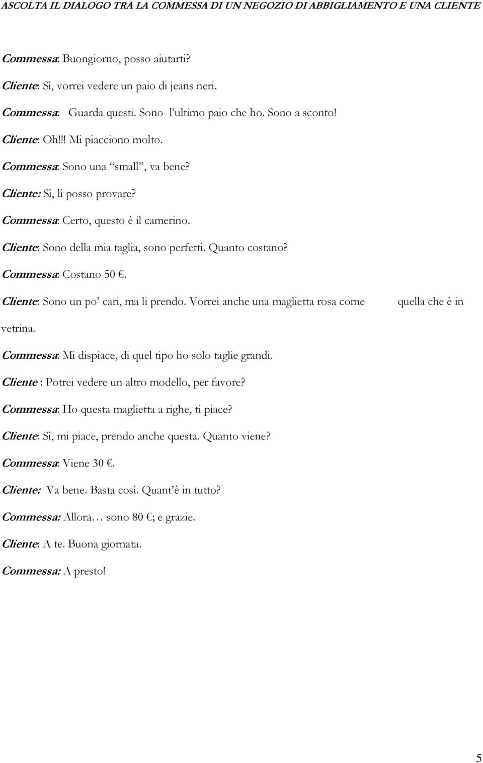 Cliente: Sono della mia taglia, sono perfetti. Quanto costano? Commessa: Costano 50. Cliente: Sono un po cari, ma li prendo. Vorrei anche una maglietta rosa come quella che è in vetrina.