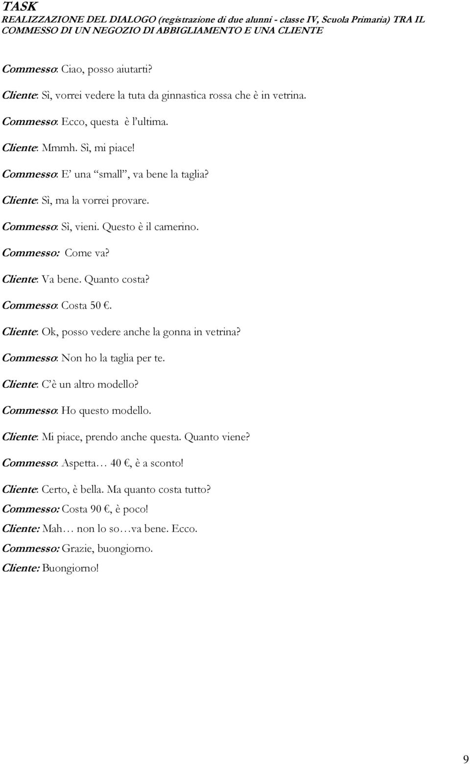 Cliente: Sì, ma la vorrei provare. Commesso: Sì, vieni. Questo è il camerino. Commesso: Come va? Cliente: Va bene. Quanto costa? Commesso: Costa 50.