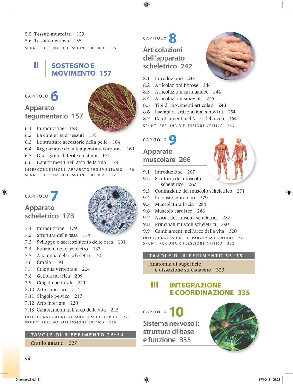 6 Introduzione 158 La cute e i suoi tessuti 159 Le strutture accessorie della pelle 164 Regolazione della temperatura corporea 169 Guarigione di ferite e ustioni 171 Cambiamenti nell arco della vita