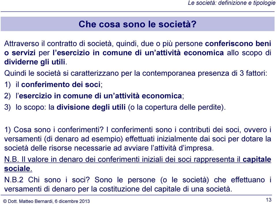 Quindi le società si caratterizzano per la contemporanea presenza di 3 fattori: 1) il conferimento dei soci; 2) l esercizio in comune di un attività economica; 3) lo scopo: la divisione degli utili