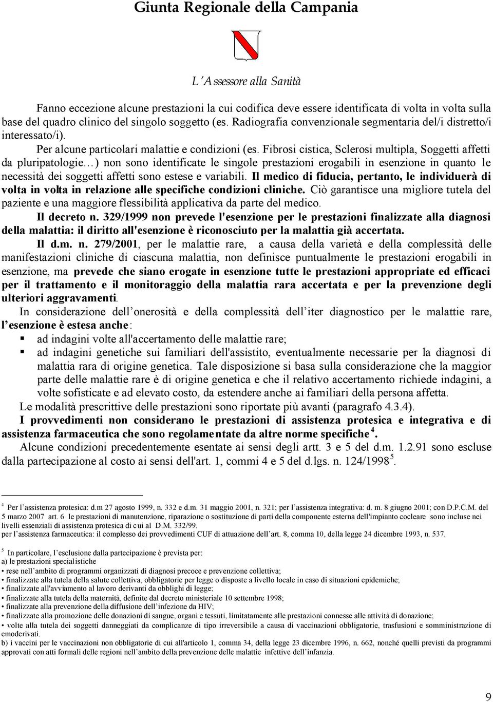 Fibrosi cistica, Sclerosi multipla, Soggetti affetti da pluripatologie ) non sono identificate le singole prestazioni erogabili in esenzione in quanto le necessità dei soggetti affetti sono estese e